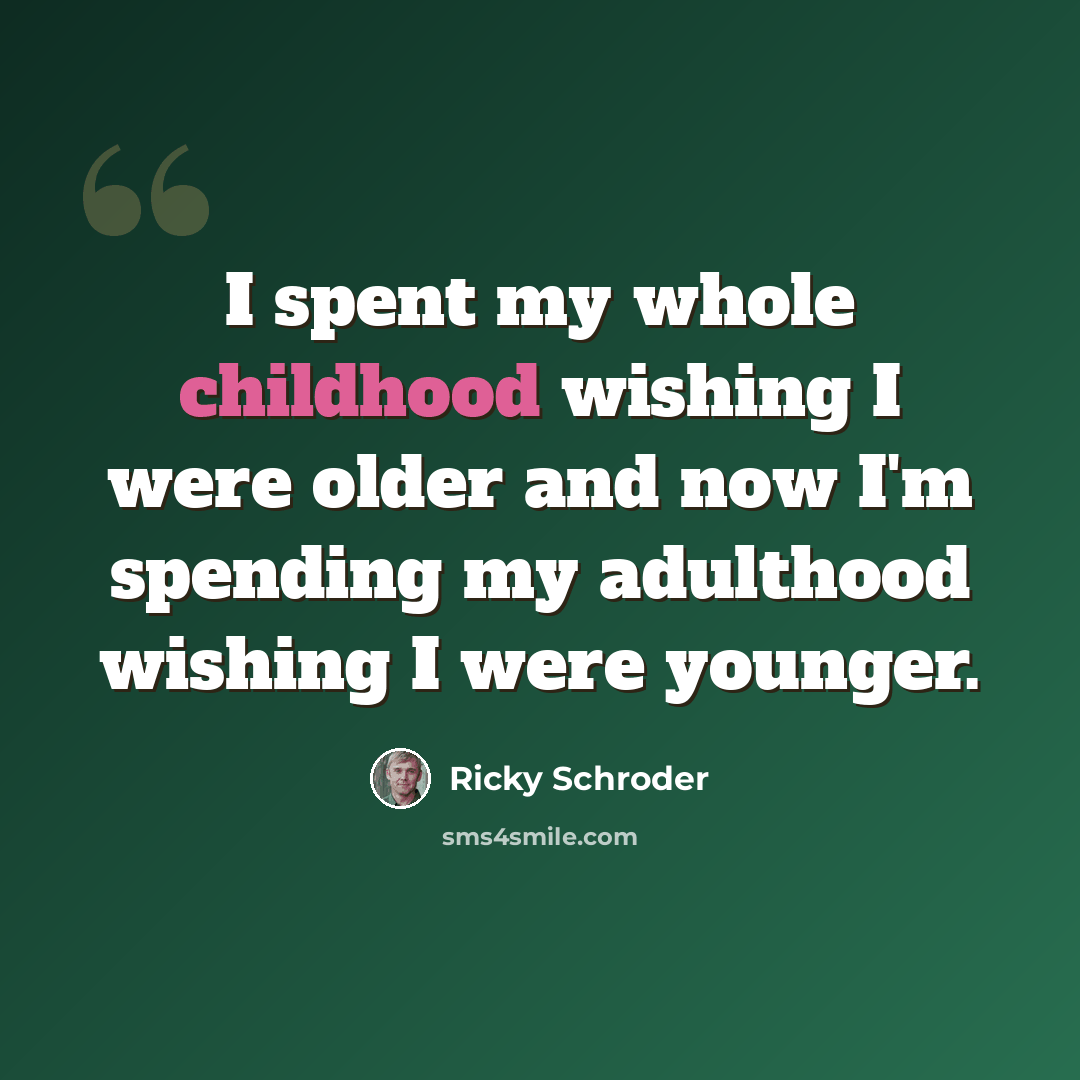 “I spent my whole childhood wishing I were older and now I'm spending my adulthood wishing I were younger.” quote by Ricky Schroder
