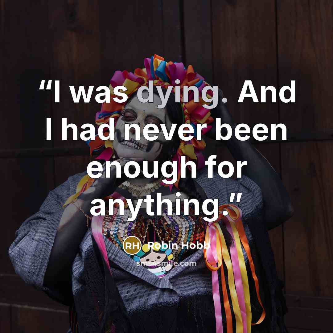 “I was dying. And I had never been enough for anything.” quote by Robin Hobb