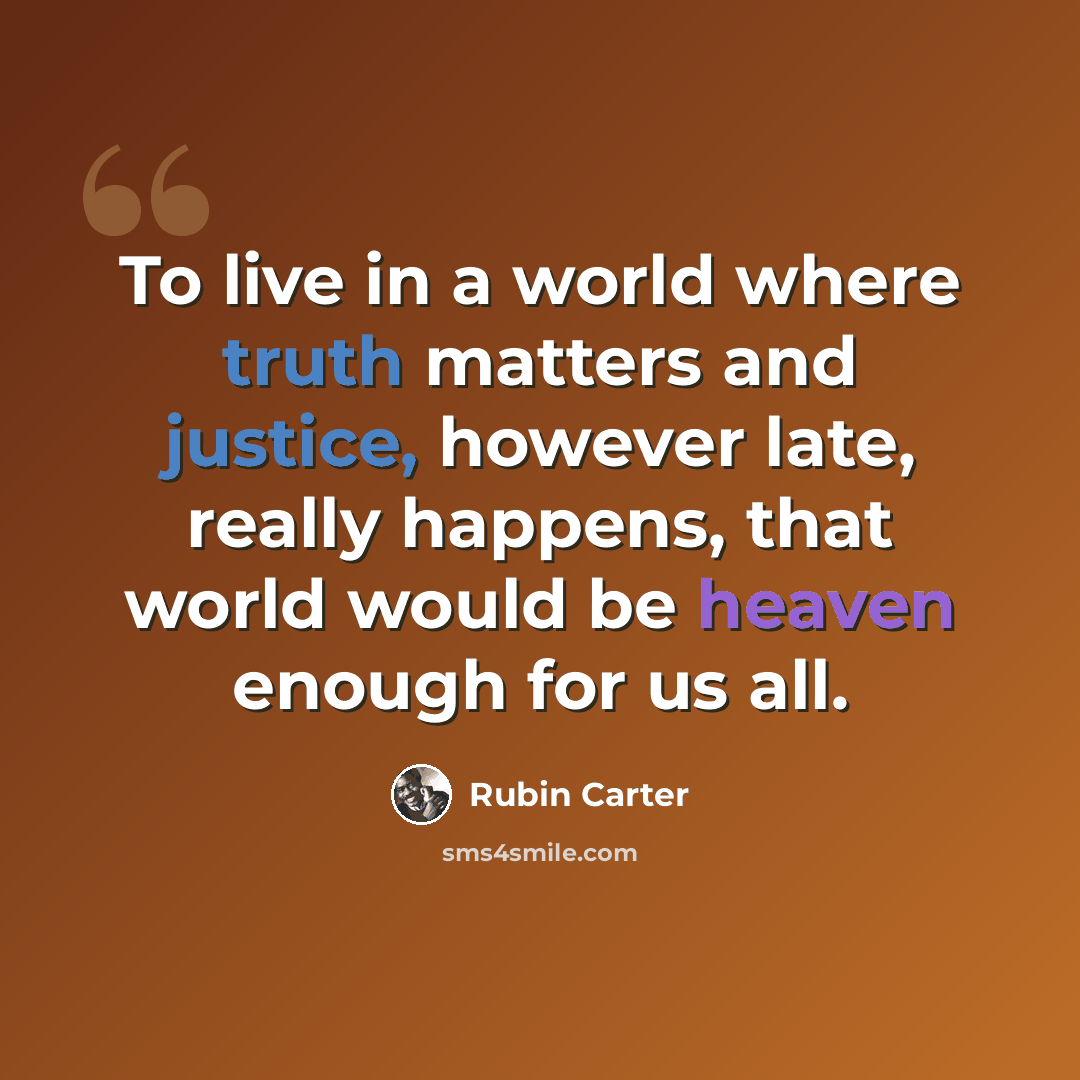 “To live in a world where truth matters and justice, however late, really happens, that world would be heaven enough for us all.” quote by Rubin Carter