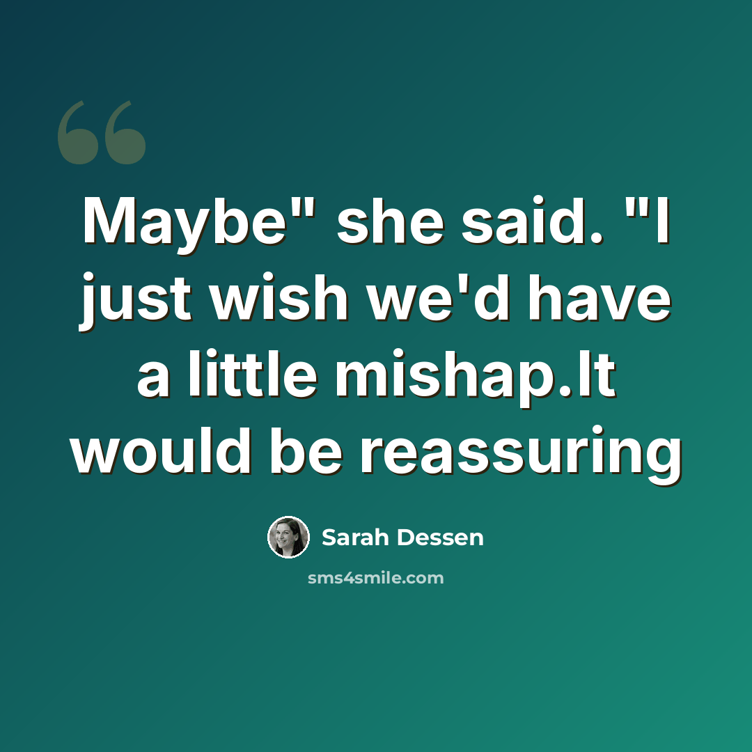 “Maybe" she said. "I just wish we'd have a little mishap.It would be reassuring” quote by Sarah Dessen