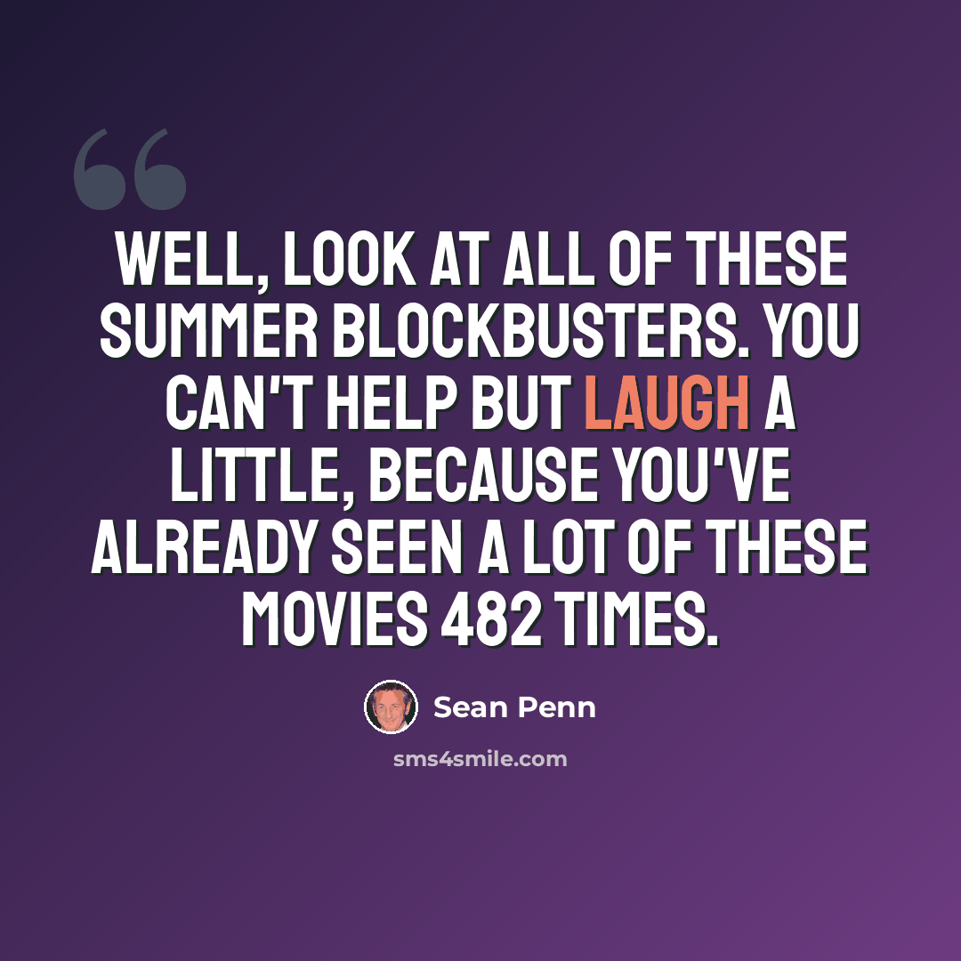 “Well, look at all of these summer blockbusters. You can't help but laugh a little, because you've already seen a lot of these movies 482 times.” quote by Sean Penn