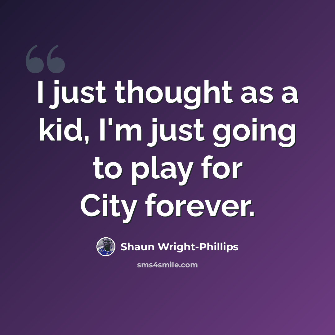 “I just thought as a kid, I'm just going to play for City forever.” quote by Shaun Wright-Phillips