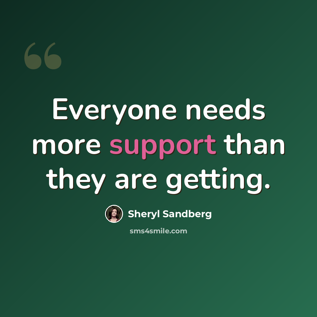 “Everyone needs more support than they are getting.” quote by Sheryl Sandberg