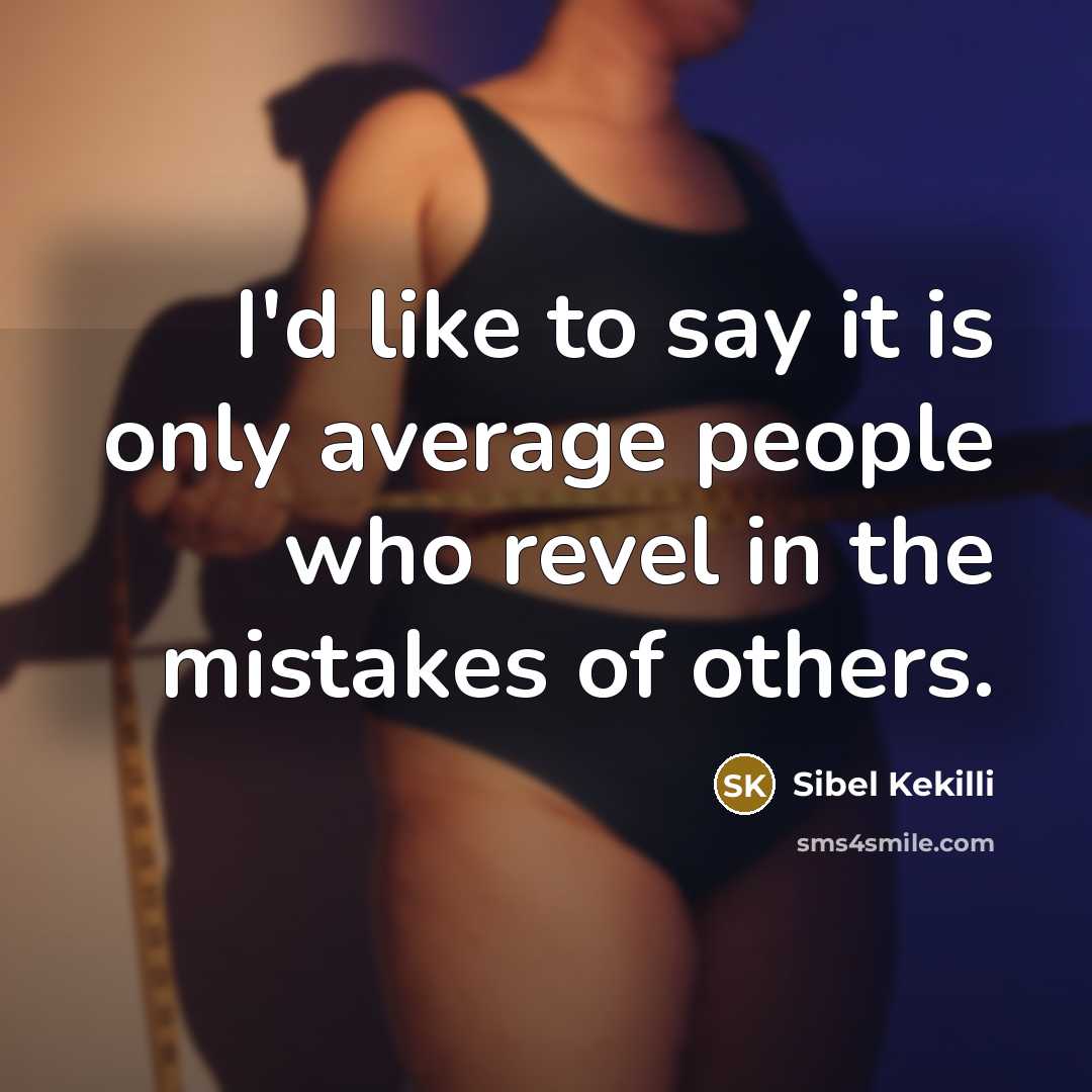 “I'd like to say it is only average people who revel in the mistakes of others.” quote by Sibel Kekilli