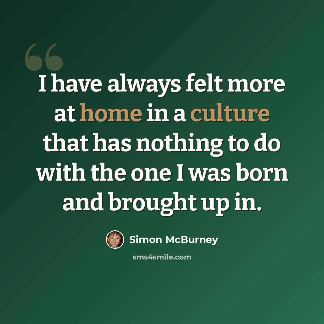 “I have always felt more at home in a culture that has nothing to do with the one I was born and brought up in.” quote by Simon McBurney
