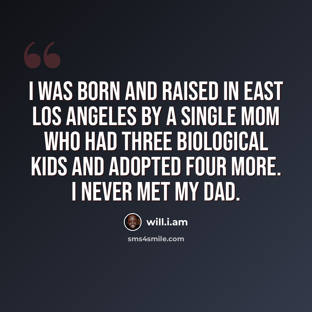 “I was born and raised in East Los Angeles by a single mom who had three biological kids and adopted four more. I never met my dad.” quote by will.i.am
