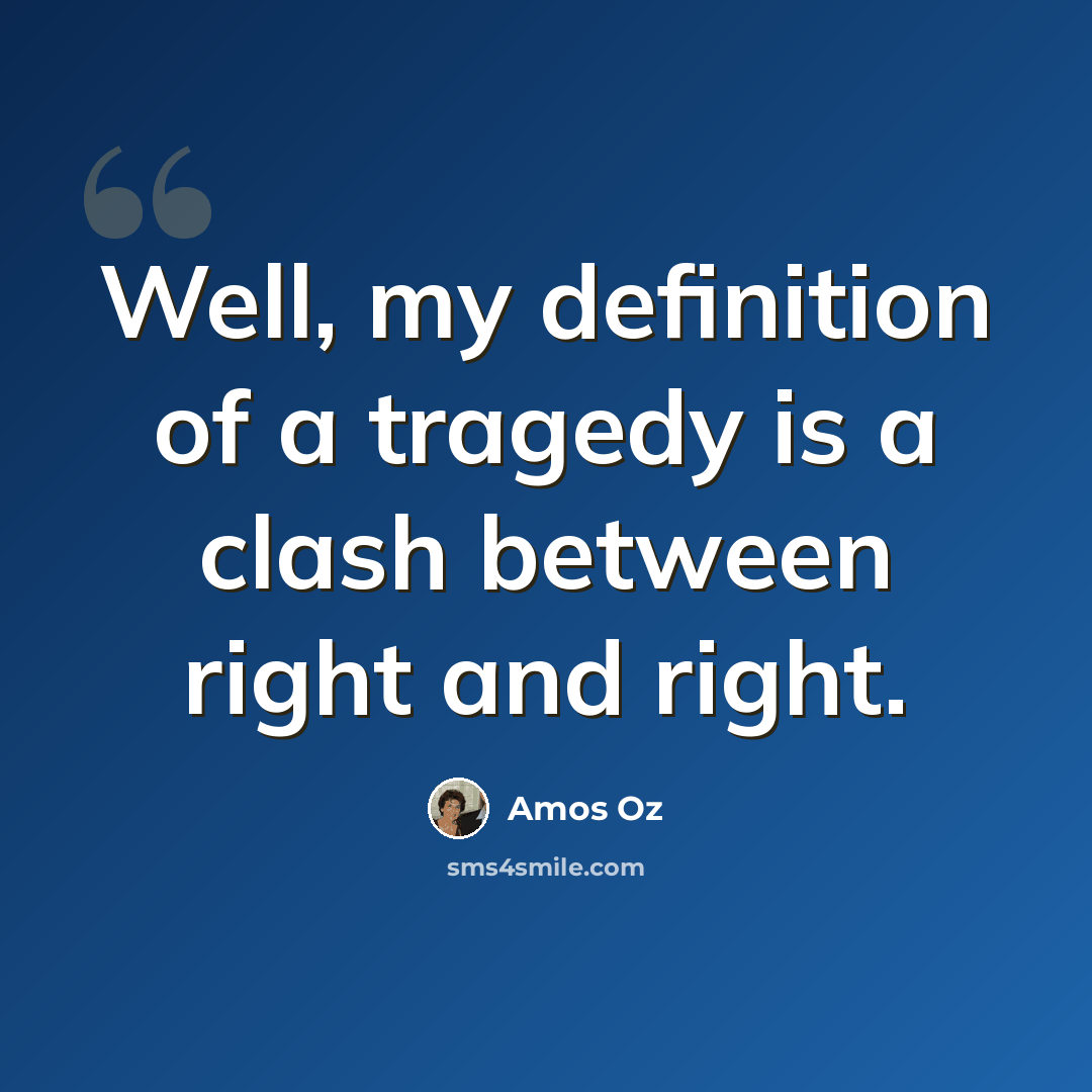 “Well, my definition of a tragedy is a clash between right and right.” quote by Amos Oz