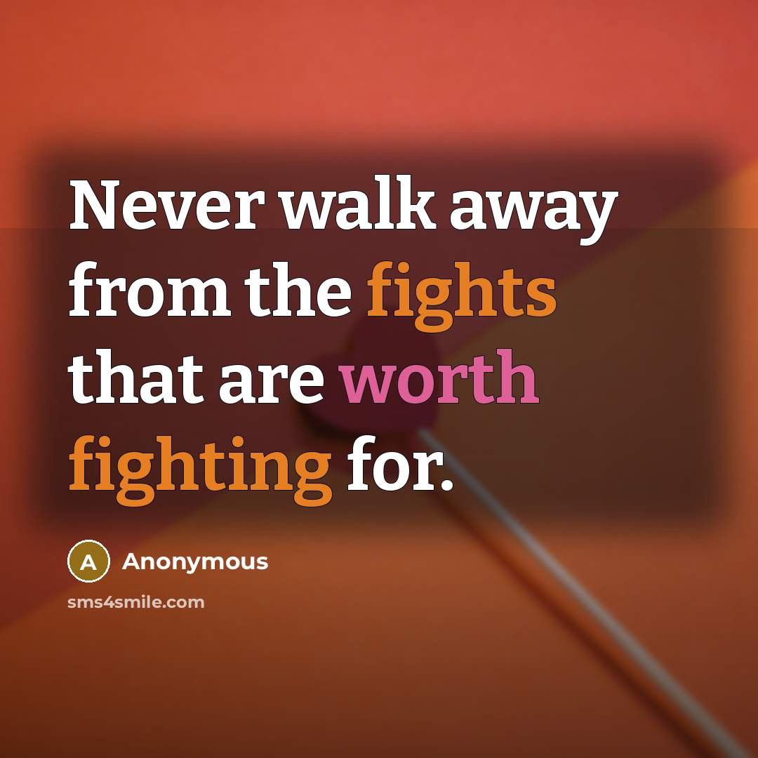“Never walk away from the fights that are worth fighting for.” quote by Anonymous