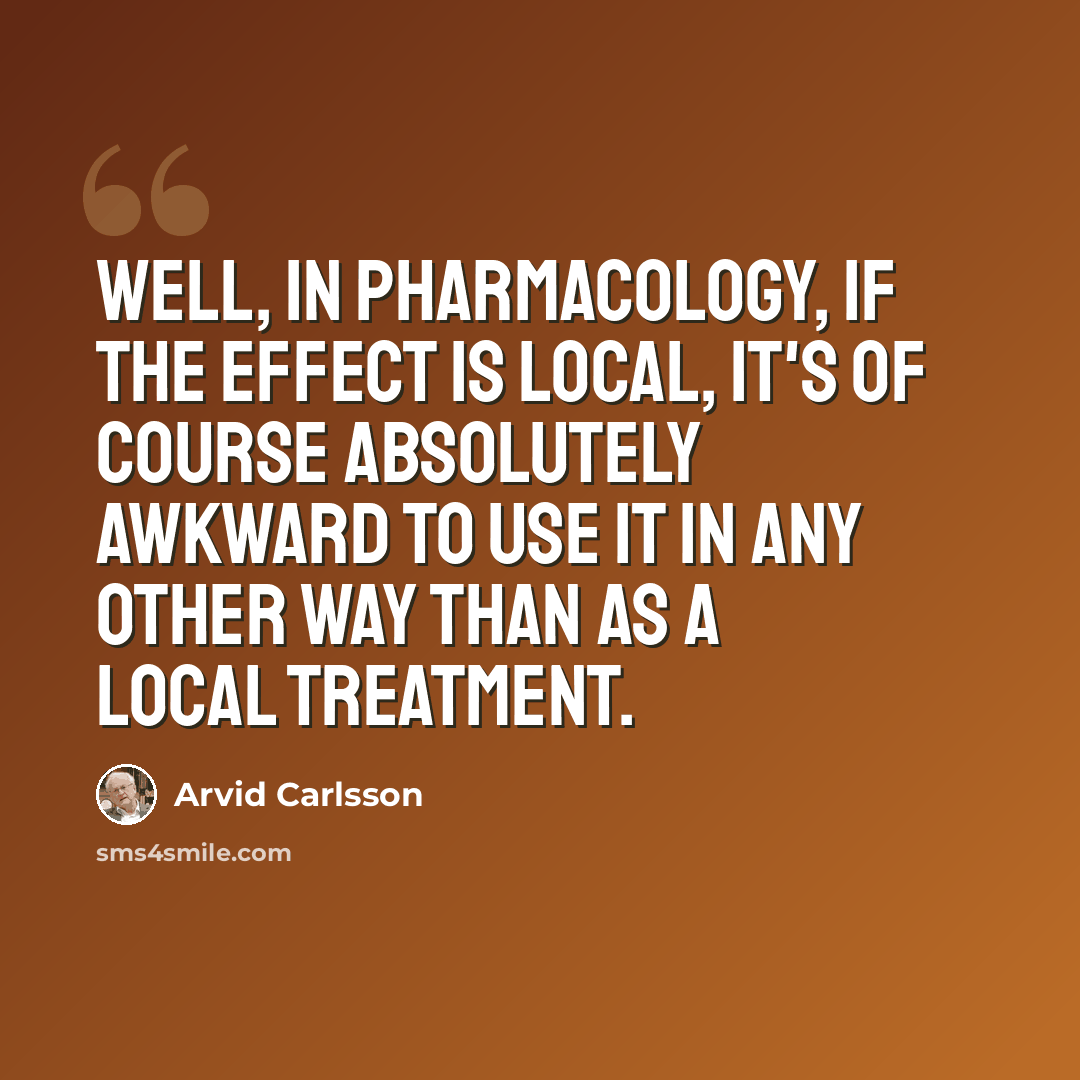 “Well, in pharmacology, if the effect is local, it's of course absolutely awkward to use it in any other way than as a local treatment.” quote by Arvid Carlsson