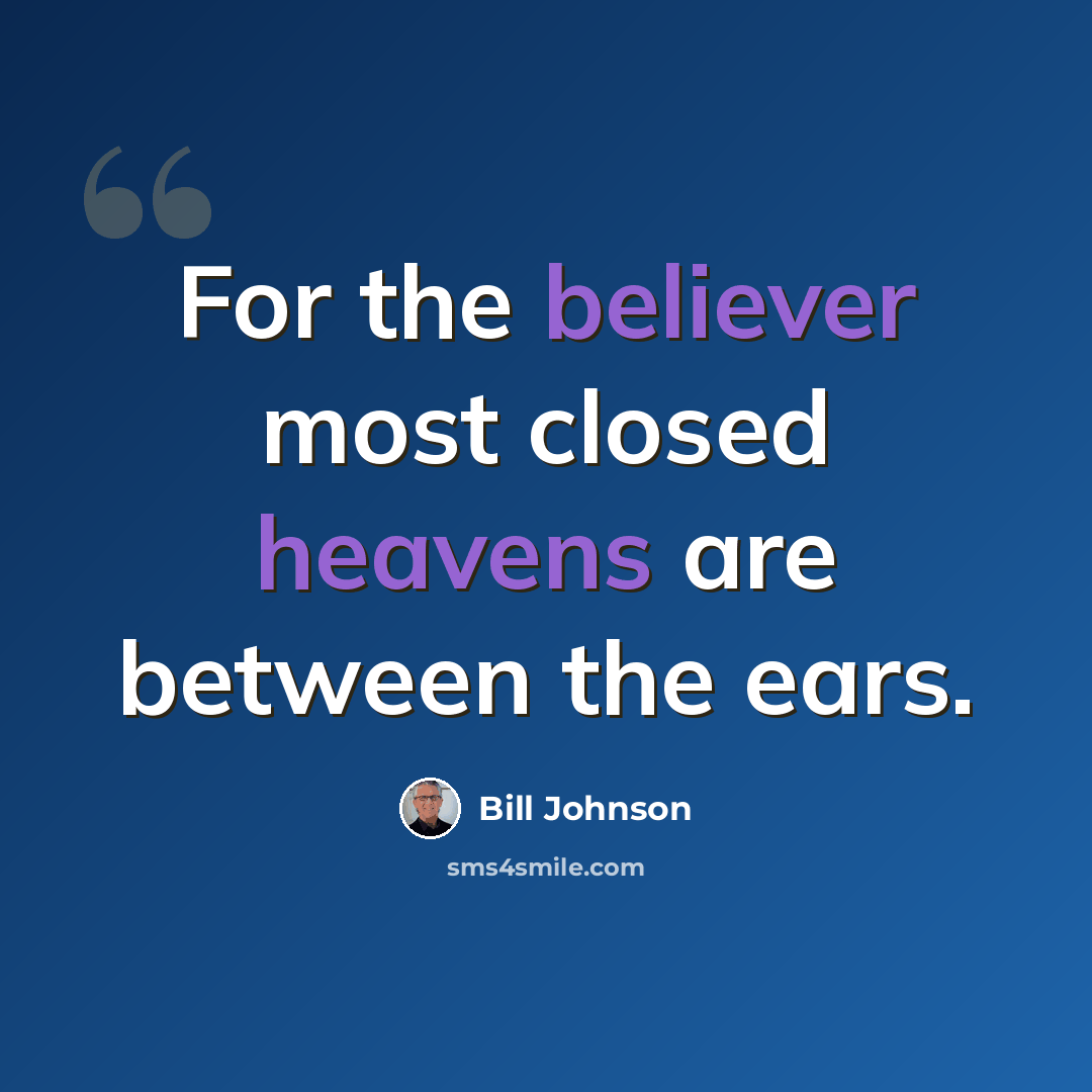“For the believer most closed heavens are between the ears.” quote by Bill Johnson