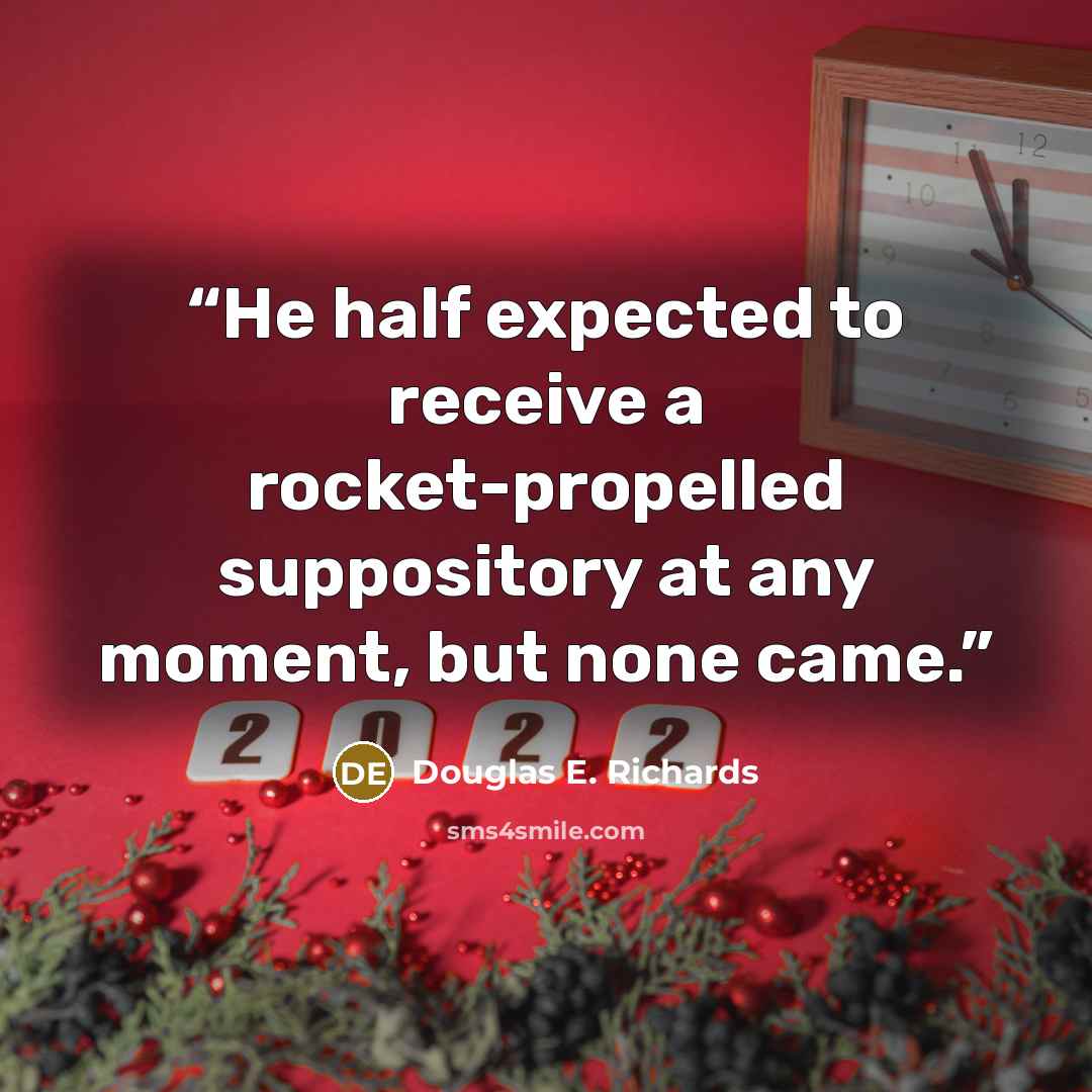 “He half expected to receive a rocket-propelled suppository at any moment, but none came.” quote by Douglas E. Richards