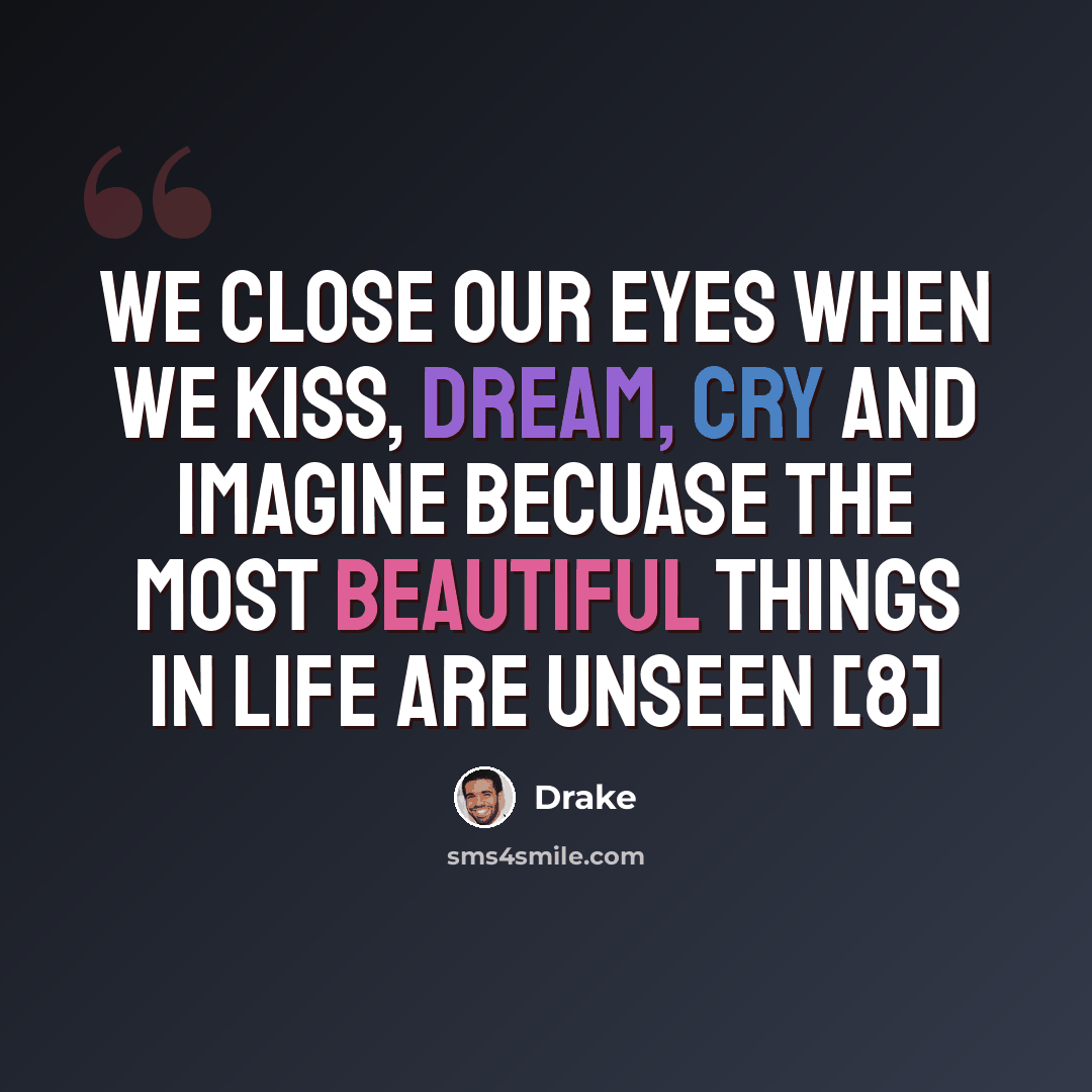“We close our eyes when we kiss, dream, cry and imagine becuase the most beautiful things in life are unseen [8]” quote by Drake