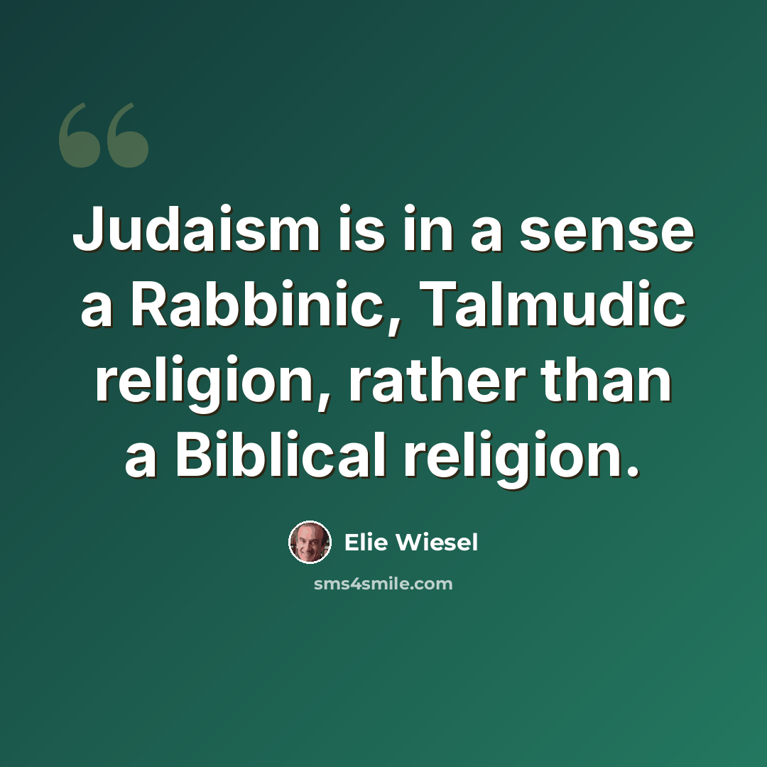 “Judaism is in a sense a Rabbinic, Talmudic religion, rather than a Biblical religion.” quote by Elie Wiesel