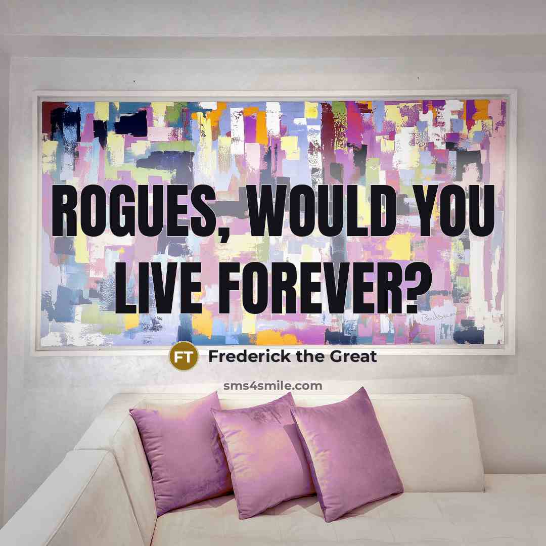 “Rogues, would you live forever?” quote by Frederick the Great