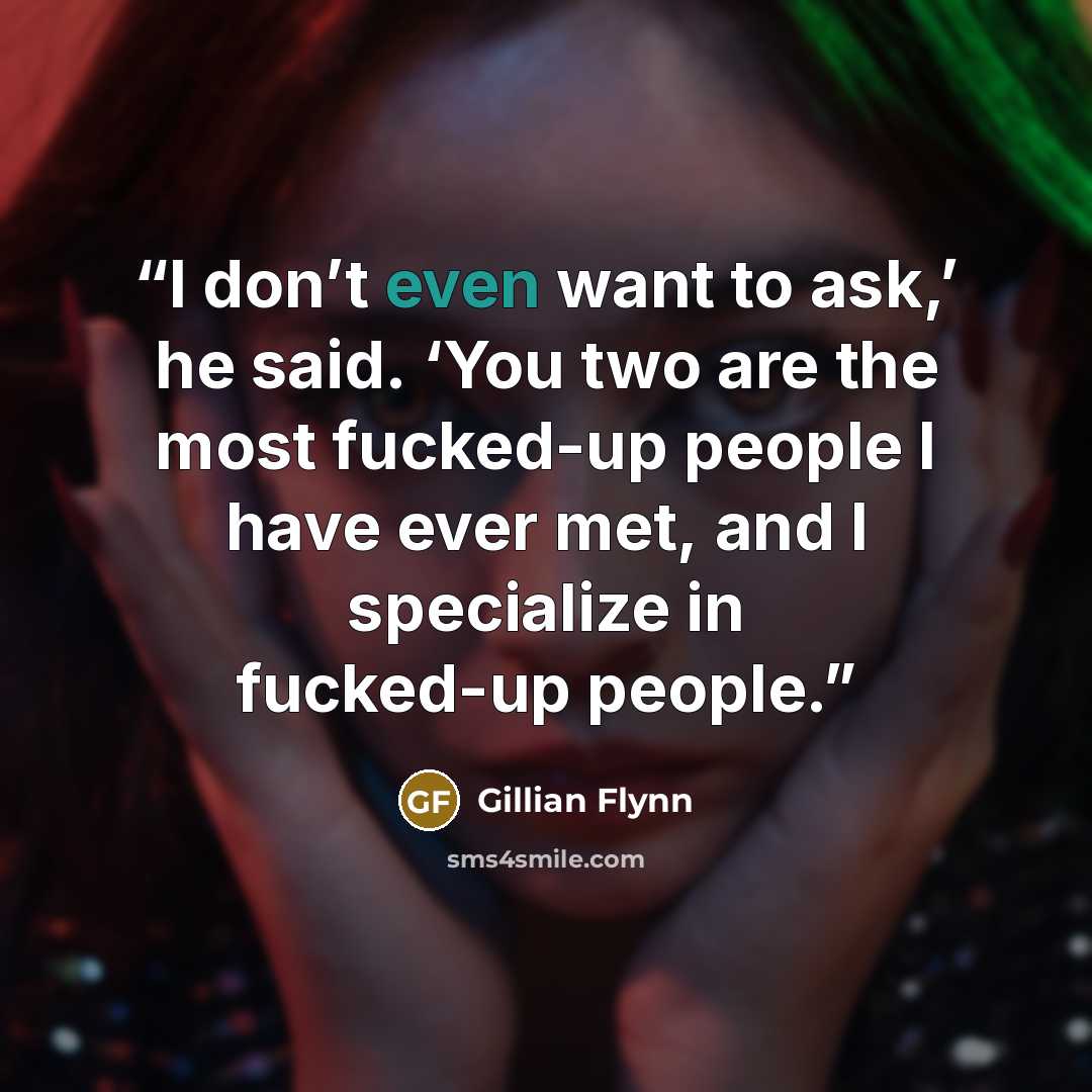 “I don’t even want to ask,’ he said. ‘You two are the most fucked-up people I have ever met, and I specialize in fucked-up people.” quote by Gillian Flynn