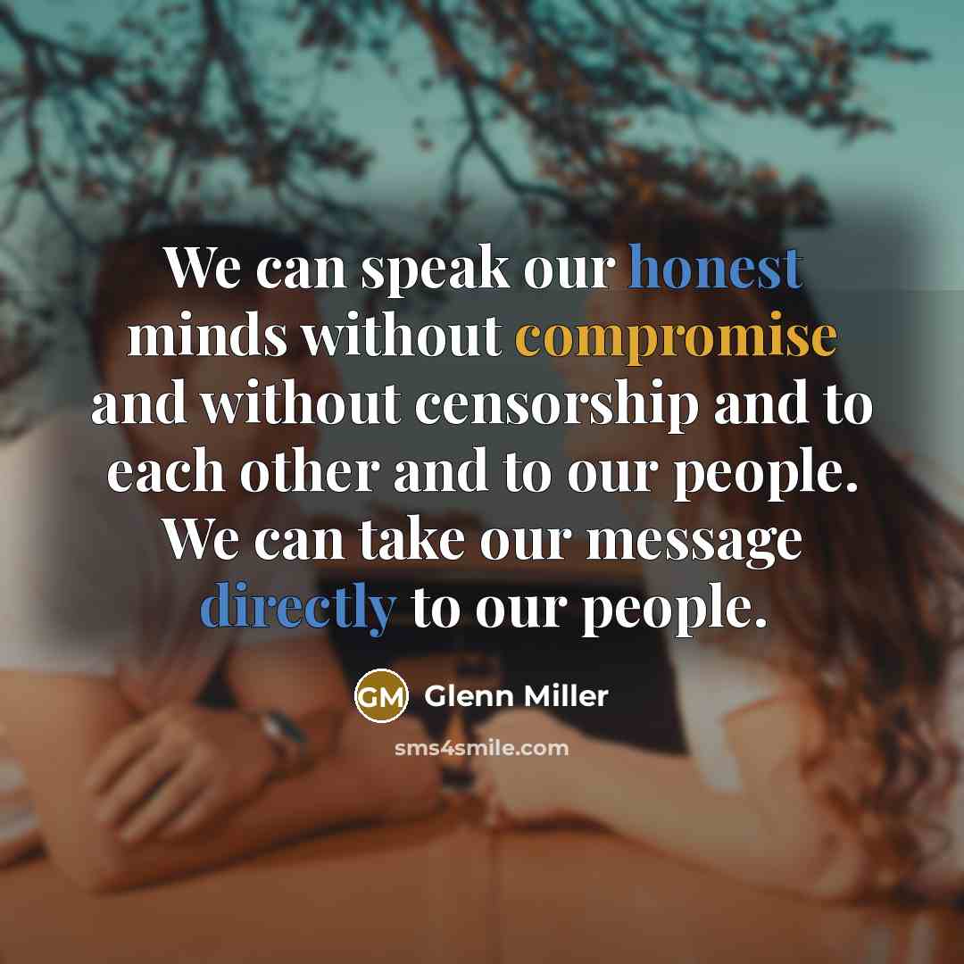 “We can speak our honest minds without compromise and without censorship and to each other and to our people. We can take our message directly to our people.” quote by Glenn Miller