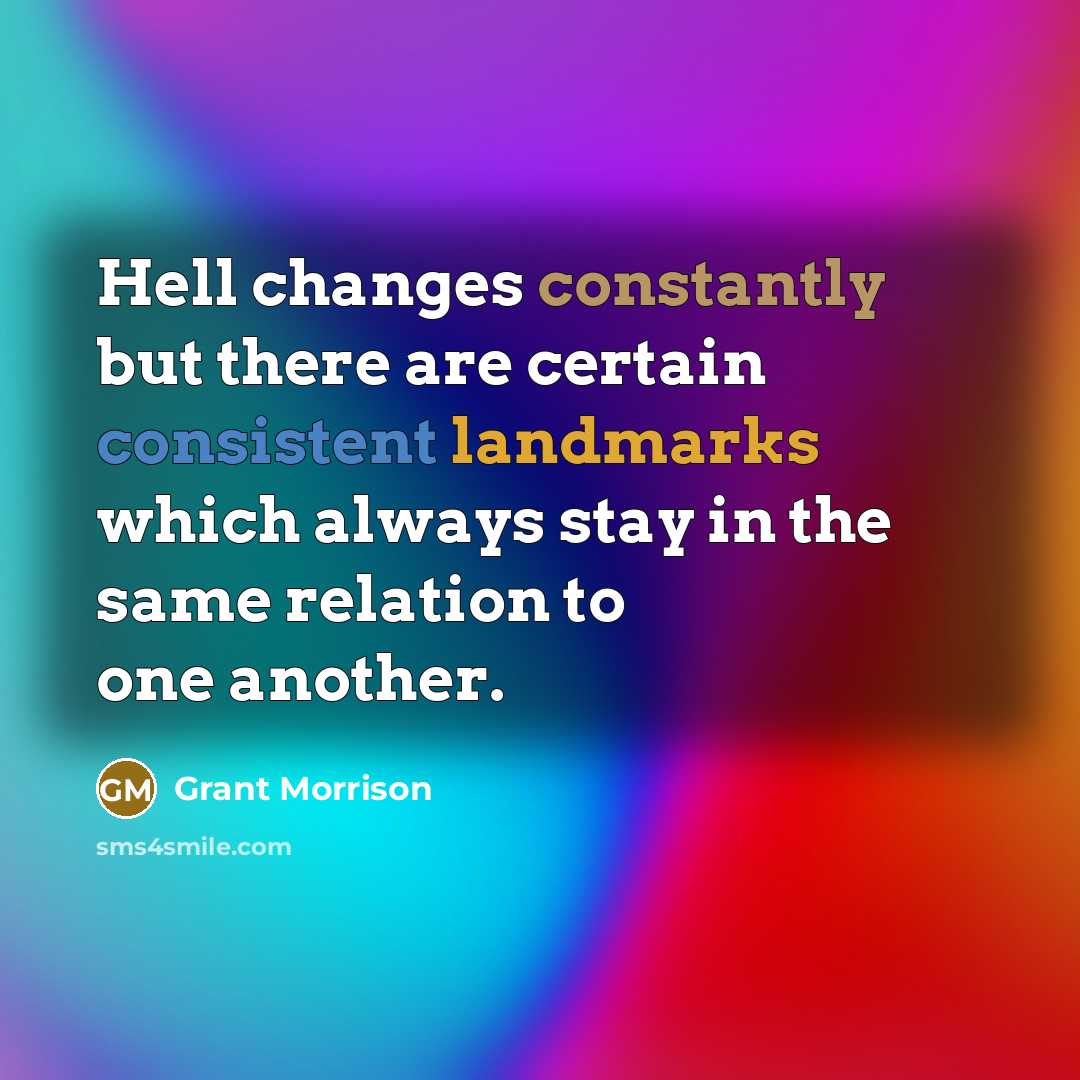 “Hell changes constantly but there are certain consistent landmarks which always stay in the same relation to one another.” quote by Grant Morrison
