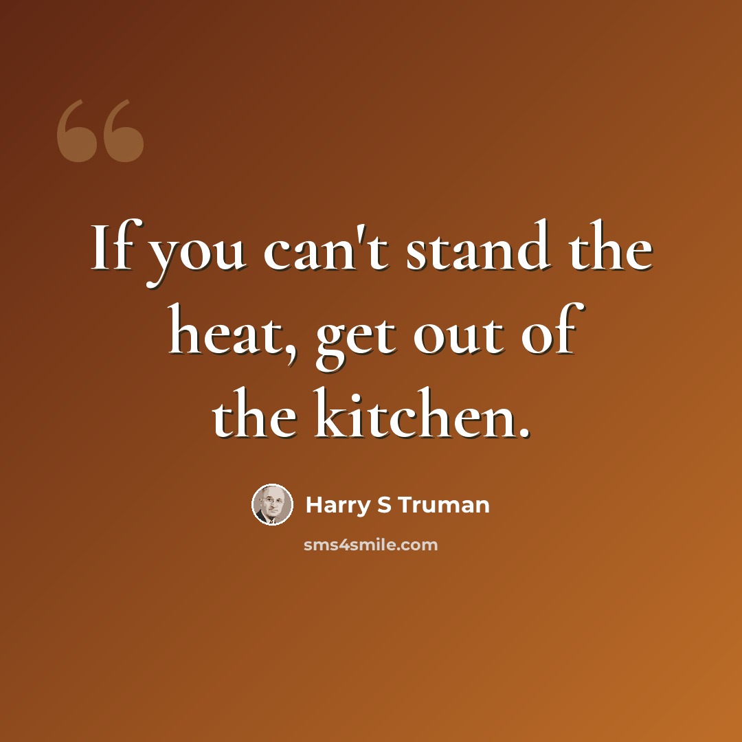 “If you can't stand the heat, get out of the kitchen.” quote by Harry S Truman