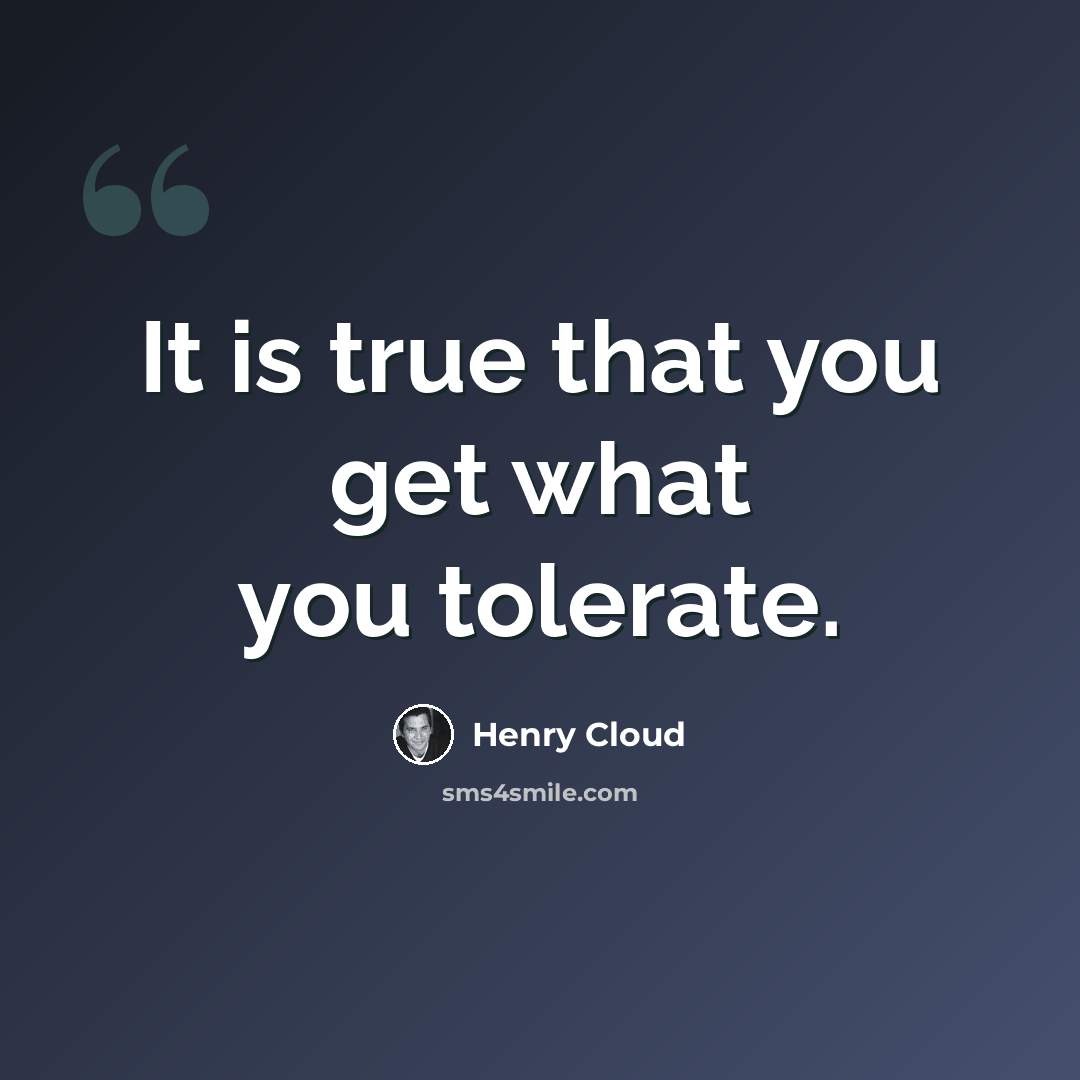 “It is true that you get what you tolerate.” quote by Henry Cloud