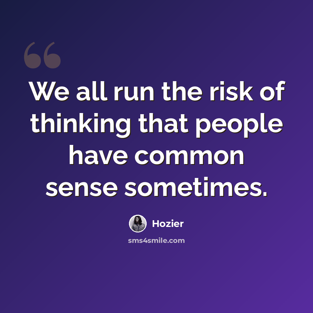 “We all run the risk of thinking that people have common sense sometimes.” quote by Hozier