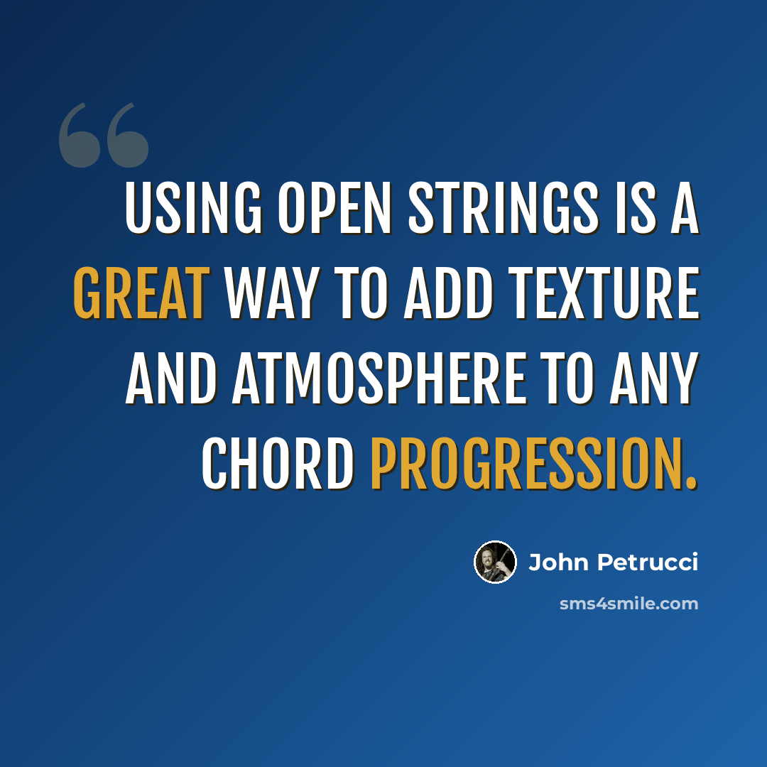 “Using open strings is a great way to add texture and atmosphere to any chord progression.” quote by John Petrucci