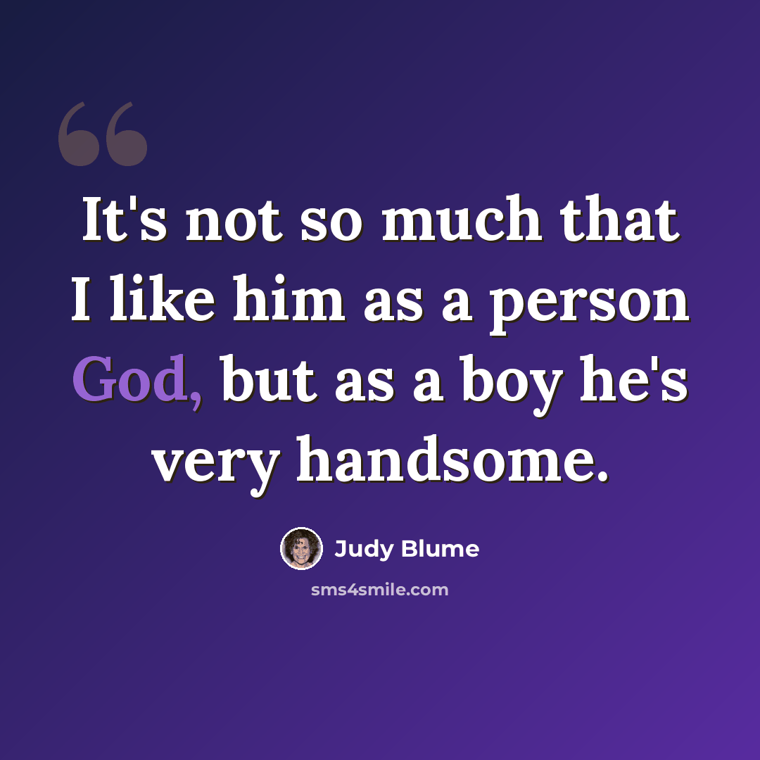“It's not so much that I like him as a person God, but as a boy he's very handsome.” quote by Judy Blume