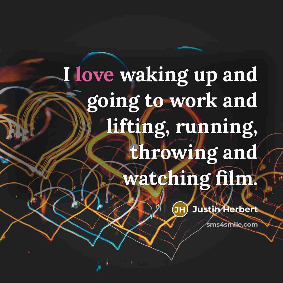“I love waking up and going to work and lifting, running, throwing and watching film.” quote by Justin Herbert