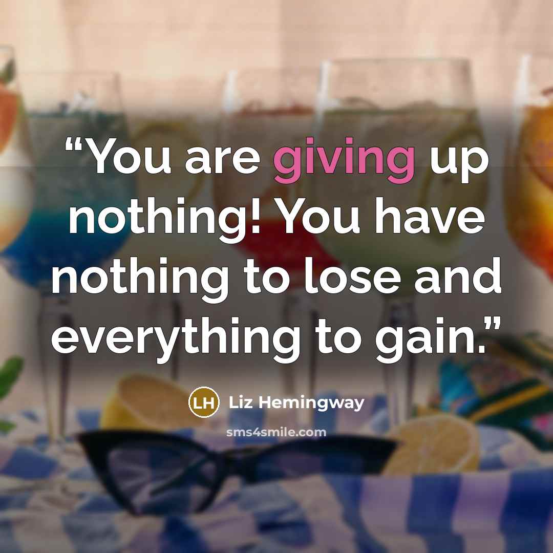 “You are giving up nothing! You have nothing to lose and everything to gain.” quote by Liz Hemingway