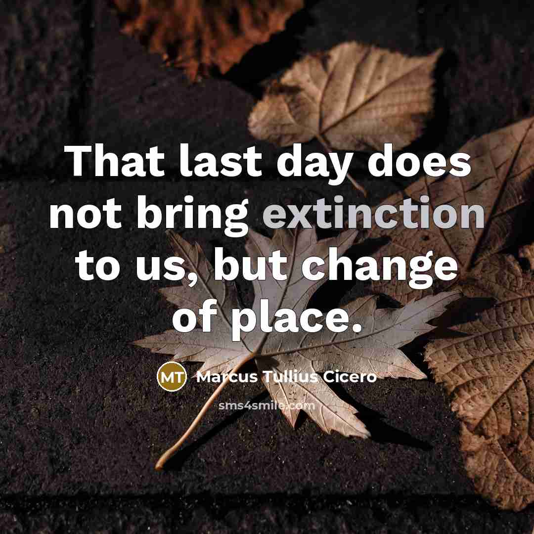 “That last day does not bring extinction to us, but change of place.” quote by Marcus Tullius Cicero