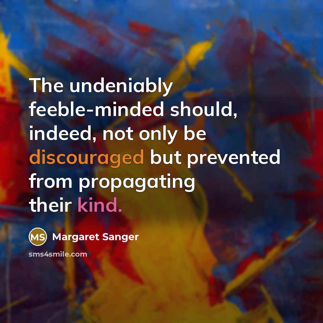 “The undeniably feeble-minded should, indeed, not only be discouraged but prevented from propagating their kind.” quote by Margaret Sanger