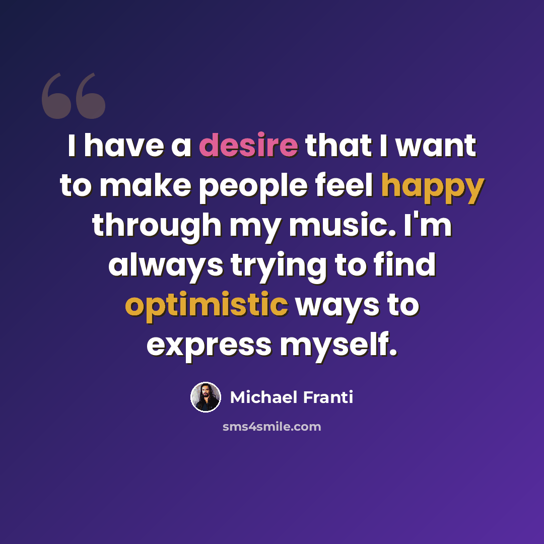 “I have a desire that I want to make people feel happy through my music. I'm always trying to find optimistic ways to express myself.” quote by Michael Franti