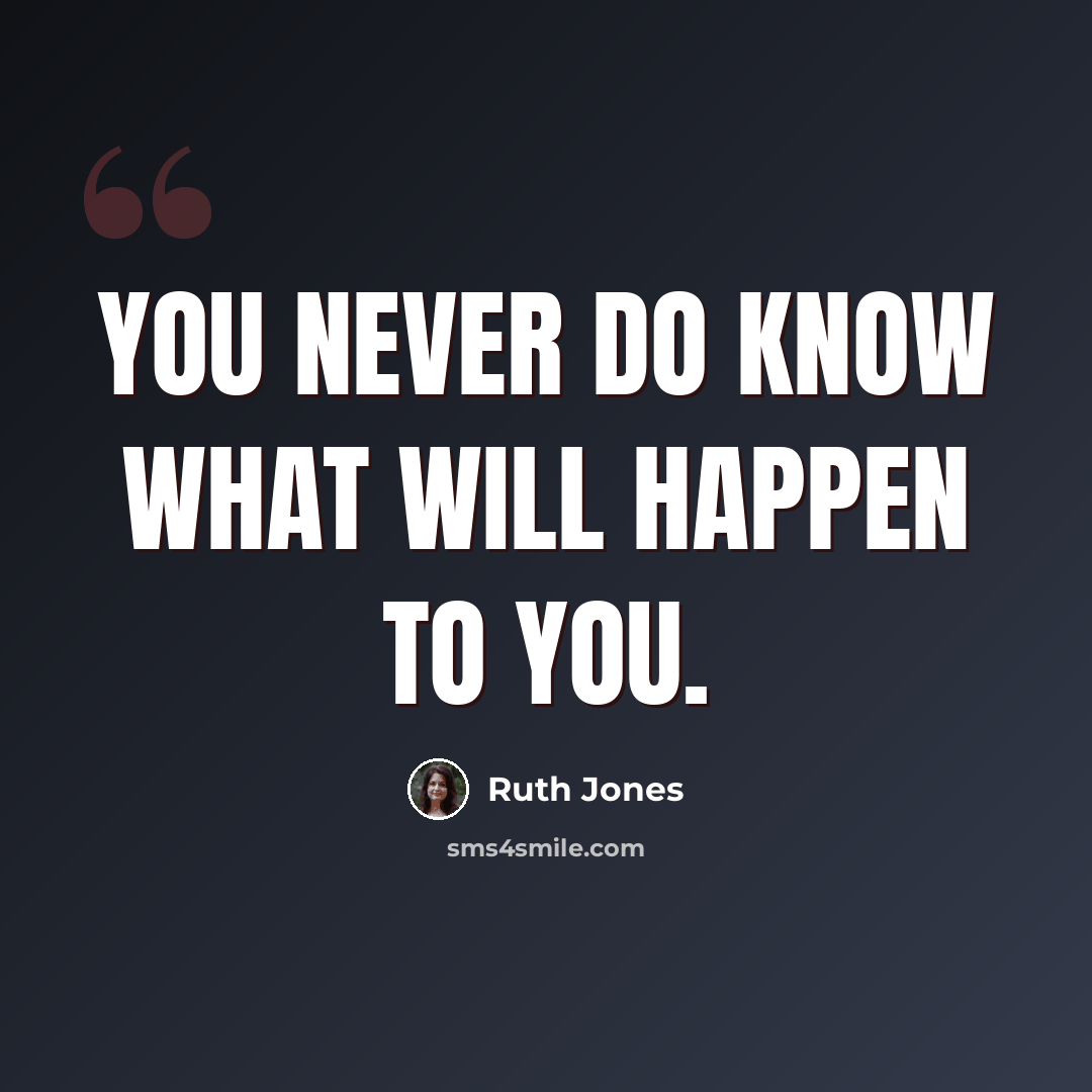 “You never do know what will happen to you.” quote by Ruth Jones