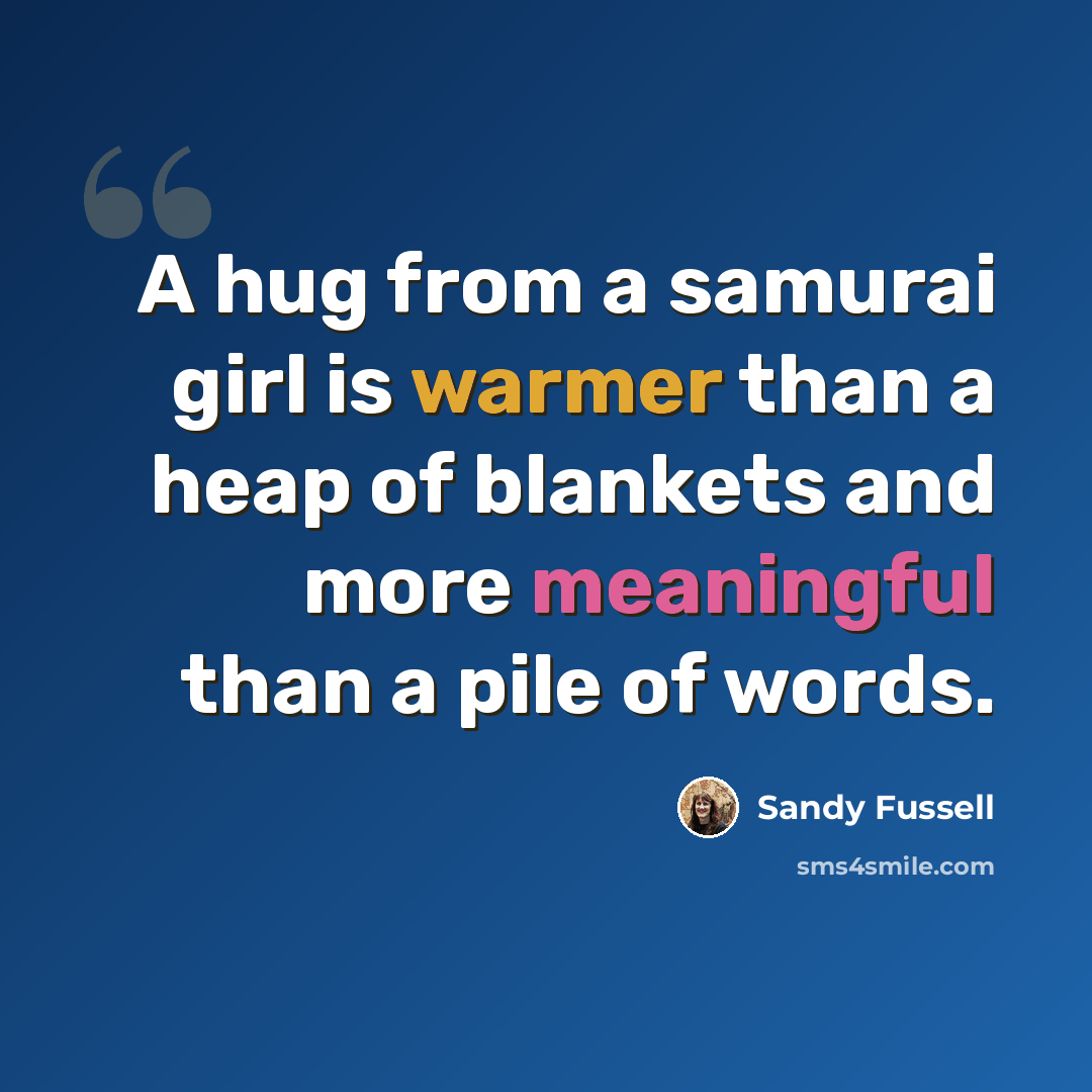 “A hug from a samurai girl is warmer than a heap of blankets and more meaningful than a pile of words.” quote by Sandy Fussell