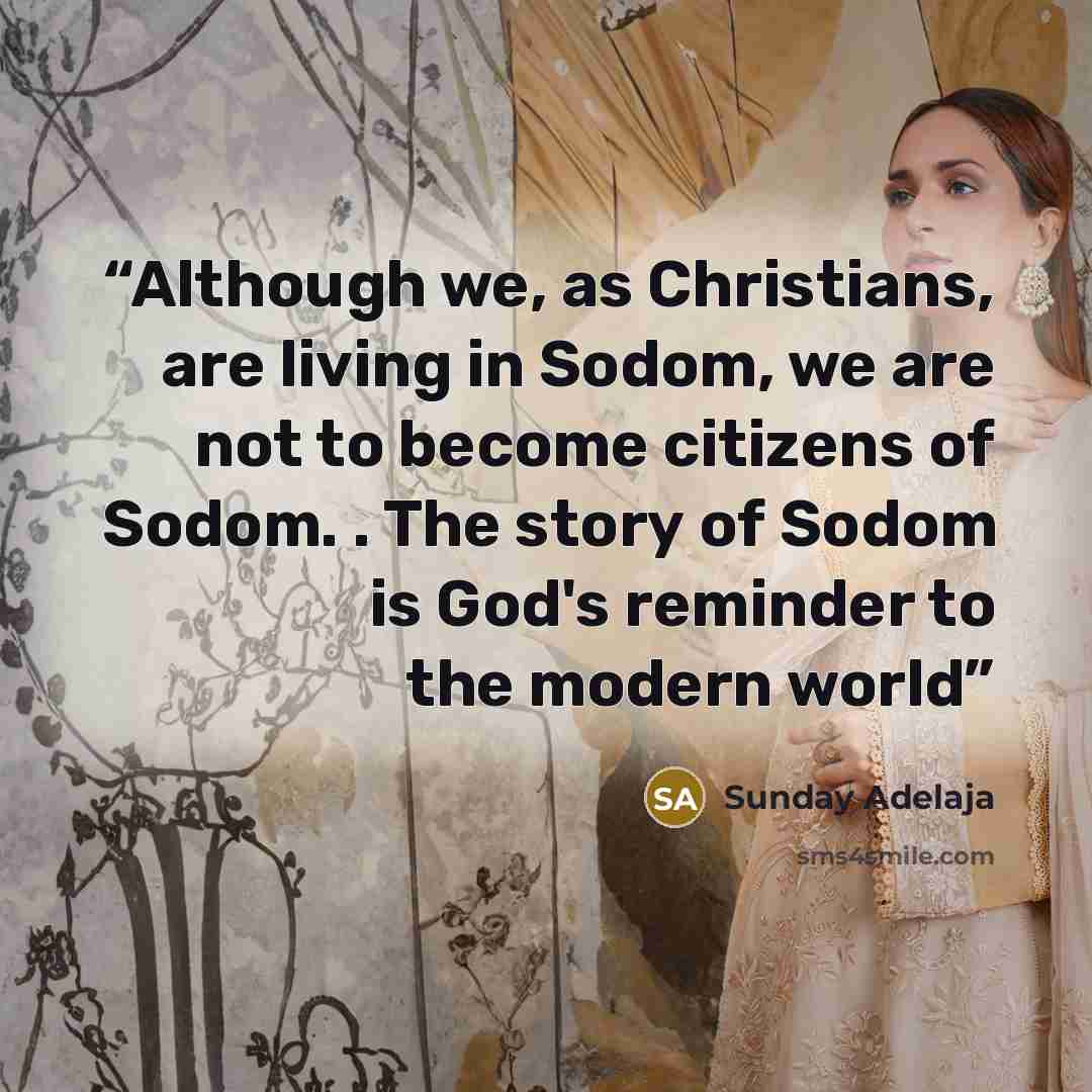 “Although we, as Christians, are living in Sodom, we are not to become citizens of Sodom. . The story of Sodom is God's reminder to the modern world” quote by Sunday Adelaja