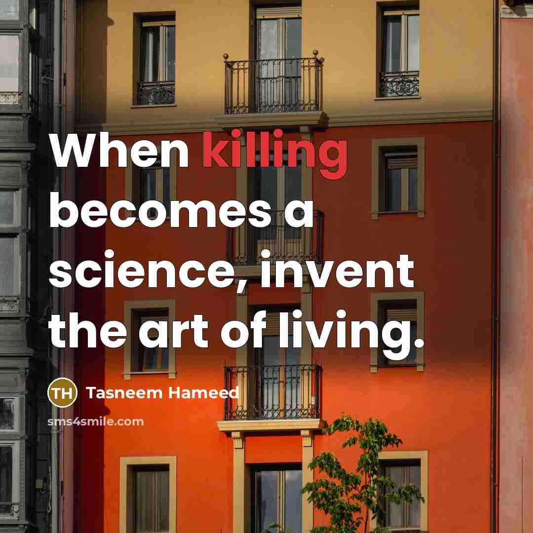 “When killing becomes a science, invent the art of living.” quote by Tasneem Hameed