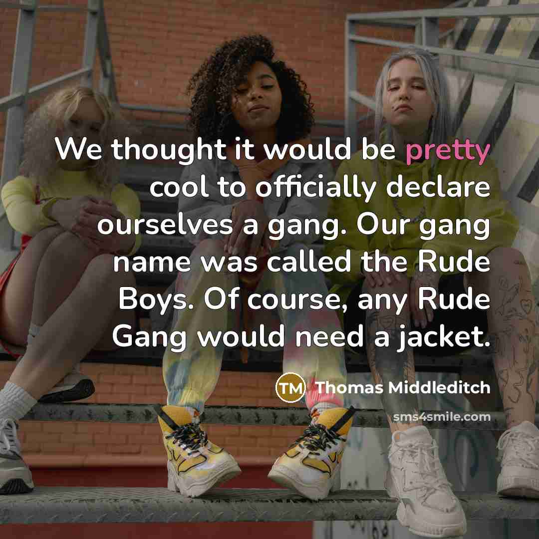 “We thought it would be pretty cool to officially declare ourselves a gang. Our gang name was called the Rude Boys. Of course, any Rude Gang would need a jacket.” quote by Thomas Middleditch