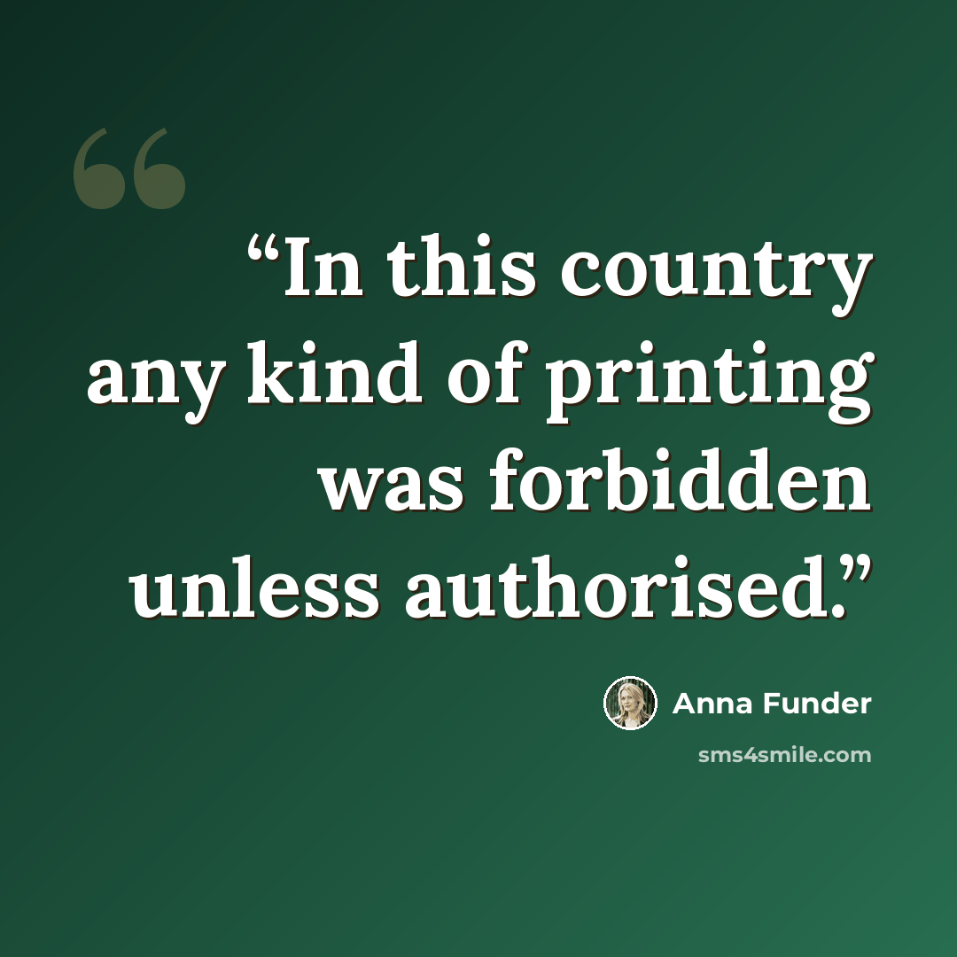 “In this country any kind of printing was forbidden unless authorised.” quote by Anna Funder