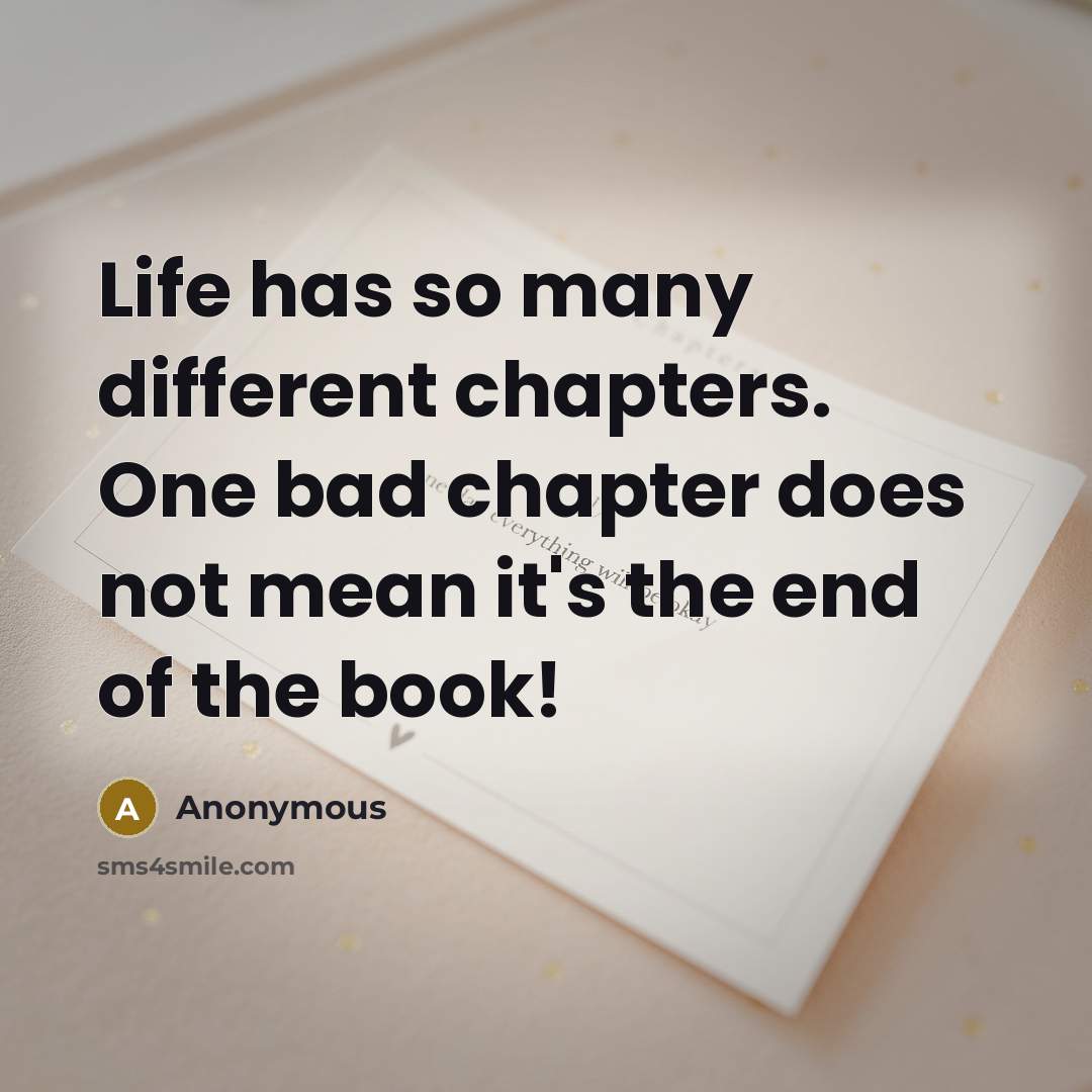 “Life has so many different chapters. One bad chapter does not mean it's the end of the book!” quote by Anonymous