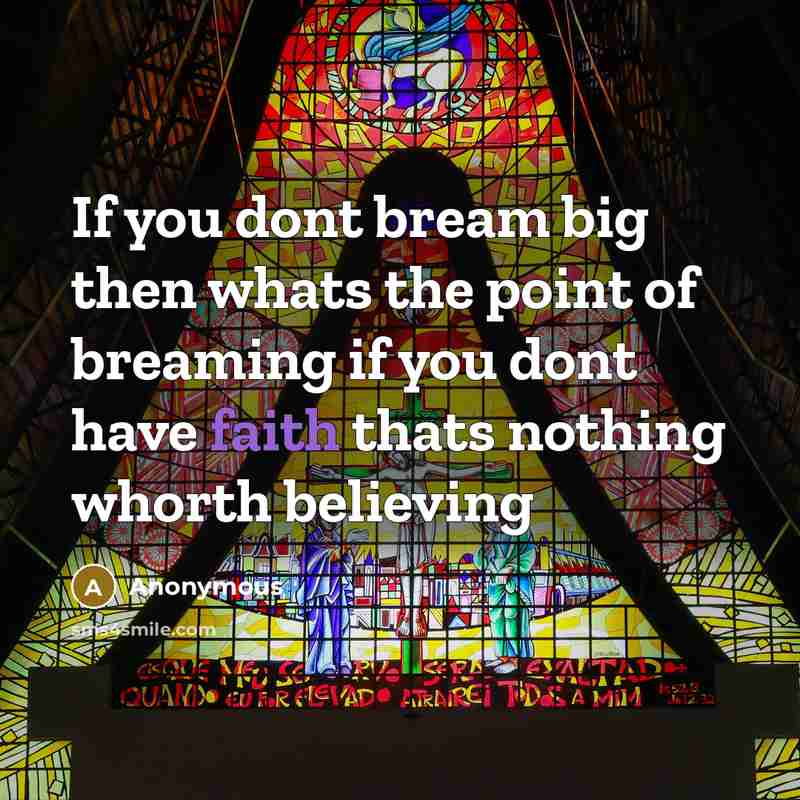 “If you dont bream big then whats the point of breaming if you dont have faith thats nothing whorth believing” quote by Anonymous
