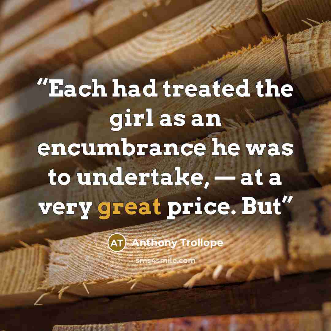 “Each had treated the girl as an encumbrance he was to undertake, — at a very great price. But” quote by Anthony Trollope