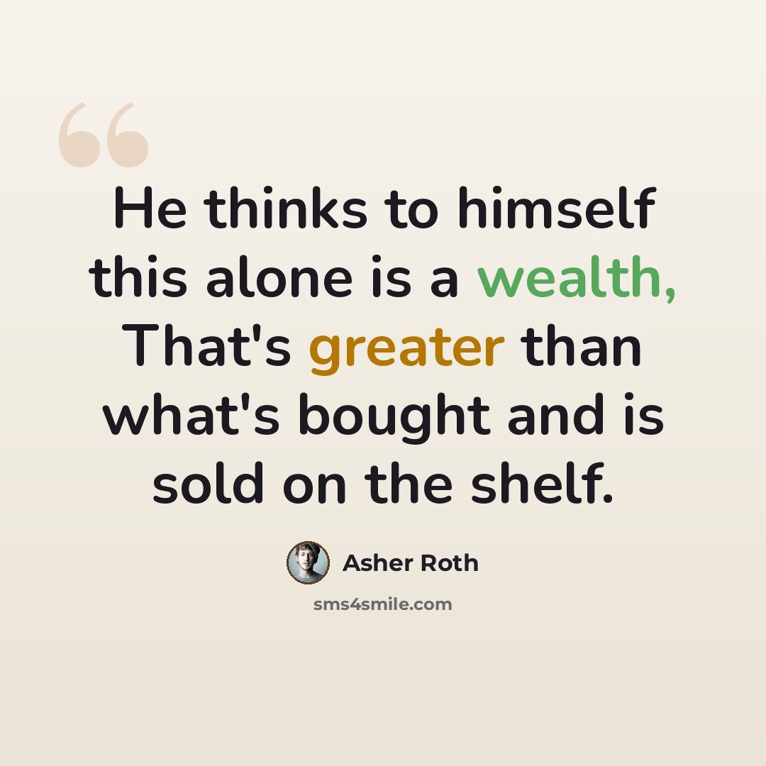 “He thinks to himself this alone is a wealth, That's greater than what's bought and is sold on the shelf.” quote by Asher Roth