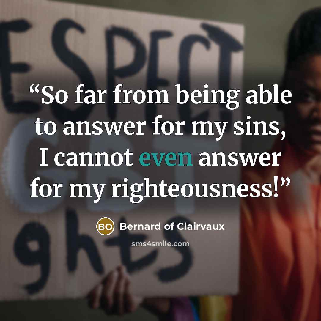 “So far from being able to answer for my sins, I cannot even answer for my righteousness!” quote by Bernard of Clairvaux