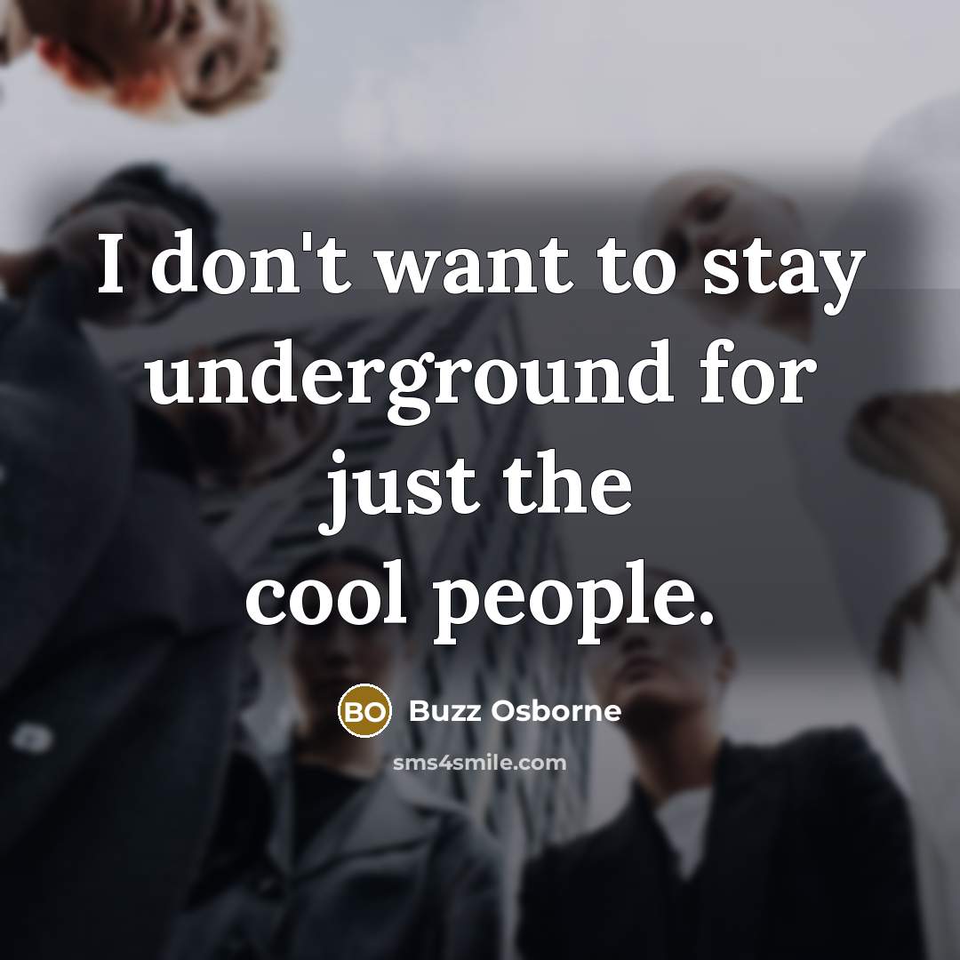 “I don't want to stay underground for just the cool people.” quote by Buzz Osborne