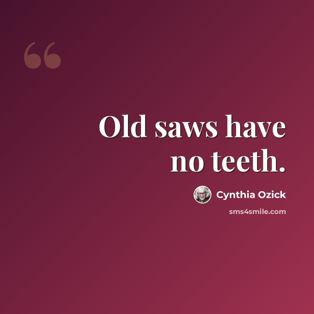 “Old saws have no teeth.” quote by Cynthia Ozick