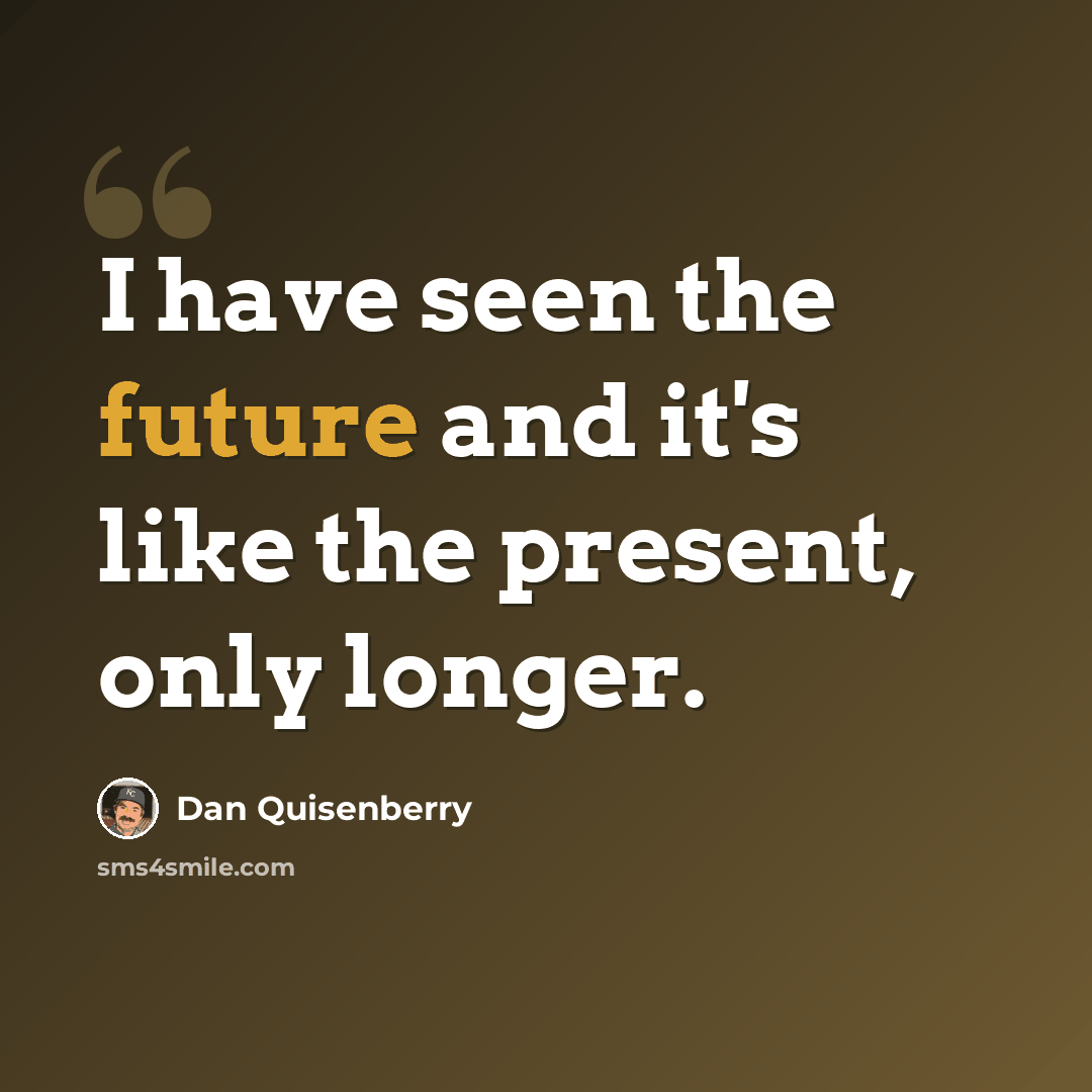 “I have seen the future and it's like the present, only longer.” quote by Dan Quisenberry