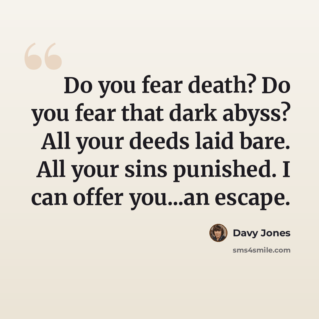 “Do you fear death? Do you fear that dark abyss? All your deeds laid bare. All your sins punished. I can offer you...an escape.” quote by Davy Jones