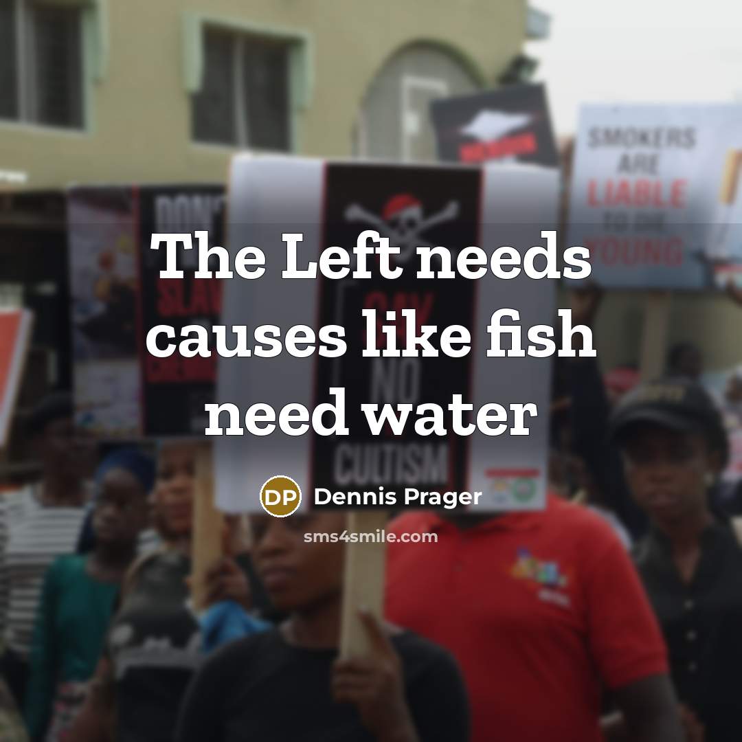 “The Left needs causes like fish need water” quote by Dennis Prager