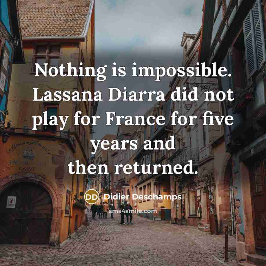 “Nothing is impossible. Lassana Diarra did not play for France for five years and then returned.” quote by Didier Deschamps