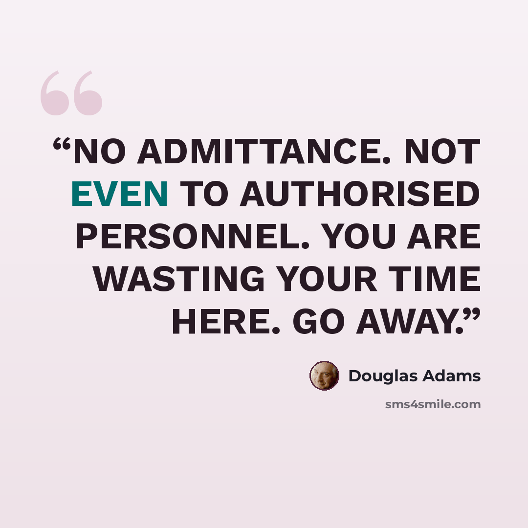 “NO ADMITTANCE. NOT EVEN TO AUTHORISED PERSONNEL. YOU ARE WASTING YOUR TIME HERE. GO AWAY.” quote by Douglas Adams