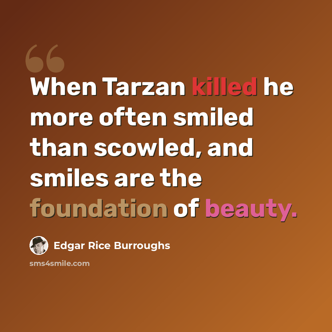 “When Tarzan killed he more often smiled than scowled, and smiles are the foundation of beauty.” quote by Edgar Rice Burroughs